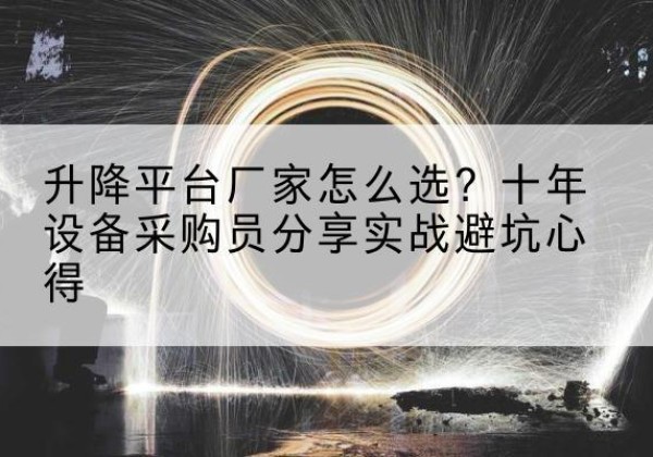 平定升降平台厂家-怎么选？十年设备采购员分享实战避坑心得