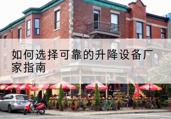 平定电动升降机厂家-如何选择可靠的升降设备厂家指南